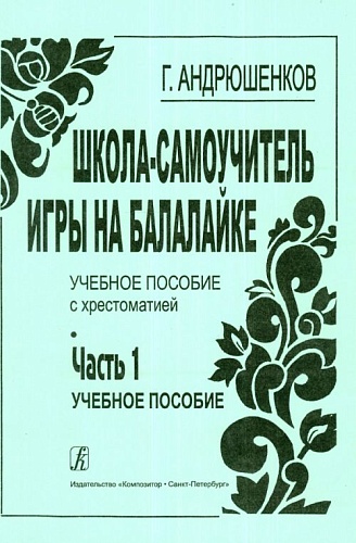 Издательство "Композитор" Санкт-Петербург Андрюшенков Г. Школа–самоучитель игры на балалайке. Часть 1 (учебный курс), издательство «Композитор