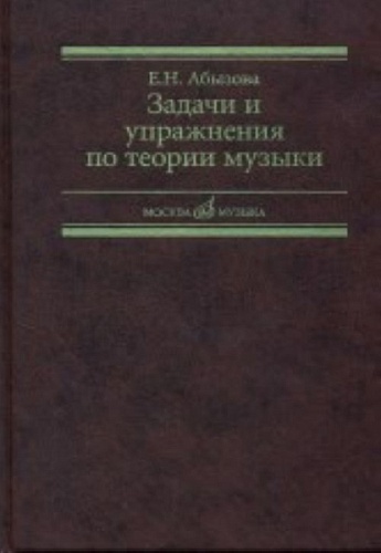 Издательство "Музыка" Москва 17142МИ Абызова Е.Н. Задачи и упражнения по теории музыки: Учеб. пособие