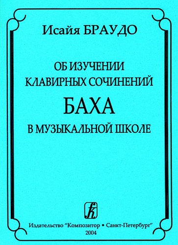 Издательство "Композитор" Санкт-Петербург Браудо И. Об изучении клавирных сочинений Баха в музыкальной школе