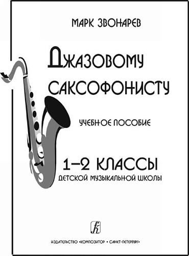 Издательство "Композитор" Санкт-Петербург Звонарев М. Джазовому саксофонисту. Учебное пособие для 1-2 классов ДМШ, издательство «Композитор»