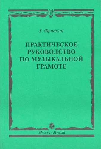 Издательство "Музыка" Москва 00794МИ Фридкин Г. Практическое руководство по музыкальной грамоте. Уч. пособ