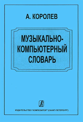 Издательство "Композитор" Санкт-Петербург Королев А. Музыкально-компьютерный словарь, издательство «Композитор»