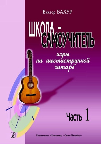 Издательство "Композитор" Санкт-Петербург Бахур В. Школа-самоучитель игры на шестиструнной гитаре. Часть 1, издательство «Композитор»