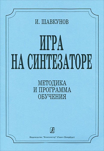 Издательство "Композитор" Санкт-Петербург Шавкунов И. «Игра на синтезаторе». Методика и программа обучения, издательство "Композитор"