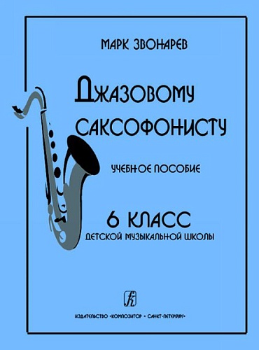 Издательство "Композитор" Санкт-Петербург Звонарев М. Джазовому саксофонисту. Учебное пособие для 6 класса ДМШ, издательство «Композитор»