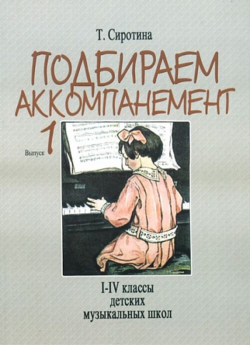 Издательство "Музыка" Москва 16881МИ Сиротина Т. Подбираем аккомпанемент. Уч. пособ. Вып 1. I-IV класс ДМШ