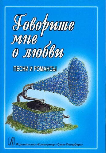 Издательство "Композитор" Санкт-Петербург Говорите мне о любви. Песни и романсы. Для голоса и гитары (ф-но, синтезатора), издат. "Композитор"